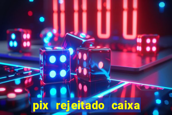 pix rejeitado caixa dinheiro sumiu